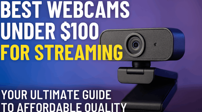 Best Webcams Under $100 for Streaming: Your Ultimate Guide to Affordable Quality